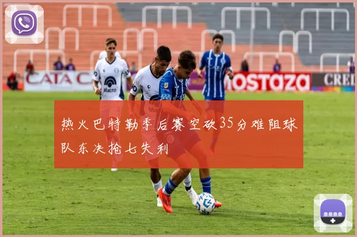 热火巴特勒季后赛空砍35分难阻球队东决抢七失利