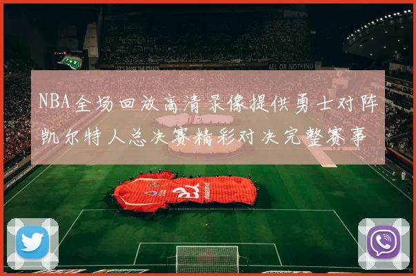 NBA全场回放高清录像提供勇士对阵凯尔特人总决赛精彩对决完整赛事回顾