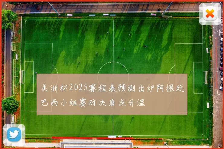 美洲杯2025赛程表预测出炉阿根廷巴西小组赛对决看点升温