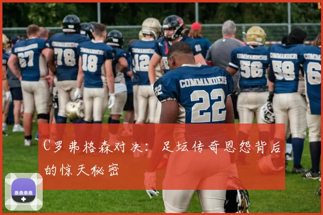 C罗弗格森对决:足坛传奇恩怨背后的惊天秘密