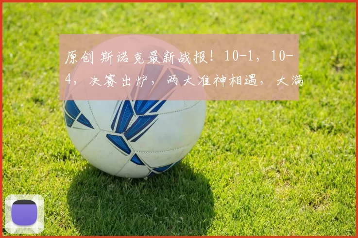 原创 斯诺克最新战报！10-1，10-4，决赛出炉，两大准神相遇，大满贯出局