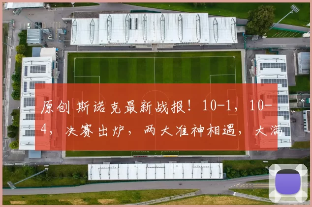 原创 斯诺克最新战报！10-1，10-4，决赛出炉，两大准神相遇，大满贯出局