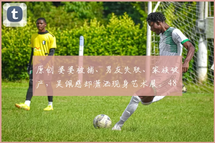 原创 婆婆被捕、男友失联、家族破产,吴佩慈却潇洒现身艺术展。48岁生四胎身材依旧,手握50亿资产全身而退,没领证竟成最大赢家