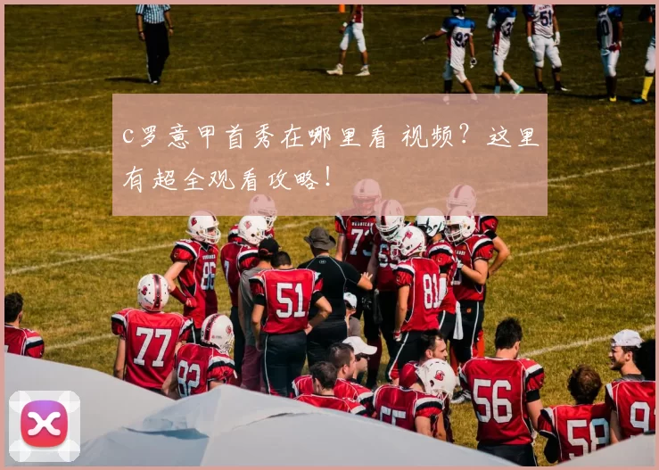 c罗意甲首秀在哪里看 视频？这里有超全观看攻略！