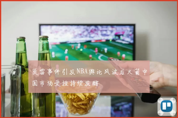 莫雷事件引发NBA舆论风波后火箭中国市场受挫持续发酵